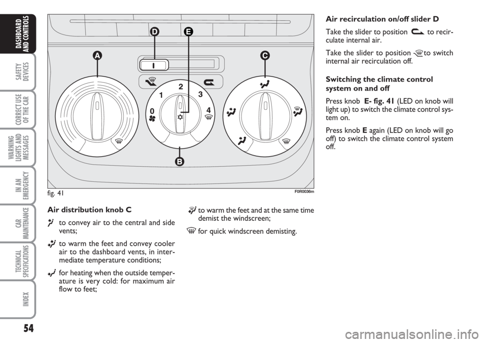 FIAT LINEA 2007 1.G Owners Manual 54
SAFETY
DEVICES
CORRECT USE
OF THE 
CAR
WARNING
LIGHTS AND
MESSAGES
IN AN
EMERGENCY
CAR
MAINTENANCE
TECHNICAL
SPECIFICATIONS
INDEX
DASHBOARD
AND CONTROLS
Air distribution knob C 
¶to convey air to 