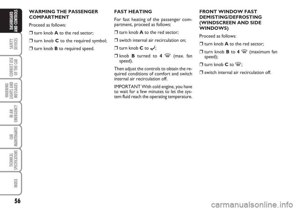 FIAT LINEA 2007 1.G Owners Manual 56
SAFETY
DEVICES
CORRECT USE
OF THE 
CAR
WARNING
LIGHTS AND
MESSAGES
IN AN
EMERGENCY
CAR
MAINTENANCE
TECHNICAL
SPECIFICATIONS
INDEX
DASHBOARD
AND CONTROLS
WARMING THE PASSENGER
COMPARTMENT
Proceed as
