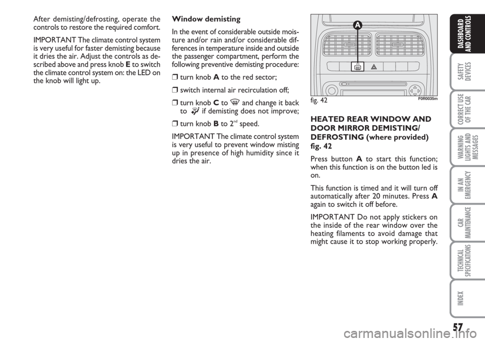 FIAT LINEA 2007 1.G Owners Manual 57
SAFETY
DEVICES
CORRECT USE
OF THE 
CAR
WARNING
LIGHTS AND
MESSAGES
IN AN
EMERGENCY
CAR
MAINTENANCE
TECHNICAL
SPECIFICATIONS
INDEX
DASHBOARD
AND CONTROLS
Window demisting
In the event of considerabl