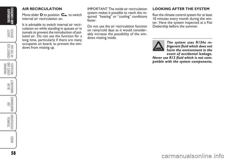 FIAT LINEA 2007 1.G Owners Manual 58
SAFETY
DEVICES
CORRECT USE
OF THE 
CAR
WARNING
LIGHTS AND
MESSAGES
IN AN
EMERGENCY
CAR
MAINTENANCE
TECHNICAL
SPECIFICATIONS
INDEX
DASHBOARD
AND CONTROLS
LOOKING AFTER THE SYSTEM
Run the climate con