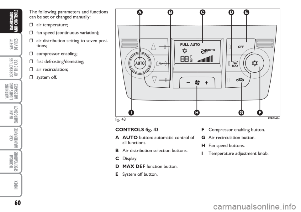 FIAT LINEA 2007 1.G Repair Manual 60
SAFETY
DEVICES
CORRECT USE
OF THE
CAR
WARNING
LIGHTS AND
MESSAGES
IN AN
EMERGENCY
CAR
MAINTENANCE
TECHNICAL
SPECIFICATIONS
INDEX
DASHBOARD
AND CONTROLS
The following parameters and functions
can b FIAT LINEA 2007 1.G Repair Manual 60
SAFETY
DEVICES
CORRECT USE
OF THE
CAR
WARNING
LIGHTS AND
MESSAGES
IN AN
EMERGENCY
CAR
MAINTENANCE
TECHNICAL
SPECIFICATIONS
INDEX
DASHBOARD
AND CONTROLS
The following parameters and functions
can b