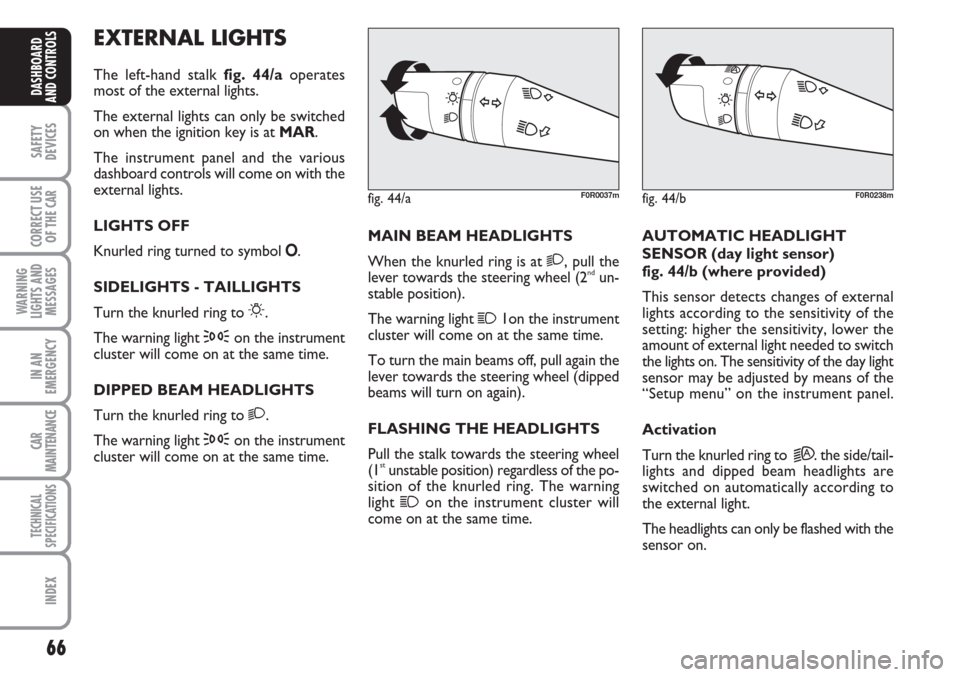 FIAT LINEA 2007 1.G Owners Manual 66
SAFETY
DEVICES
CORRECT USE
OF THE 
CAR
WARNING
LIGHTS AND
MESSAGES
IN AN
EMERGENCY
CAR
MAINTENANCE
TECHNICAL
SPECIFICATIONS
INDEX
DASHBOARD
AND CONTROLS
EXTERNAL LIGHTS
The left-hand stalk fig. 44/