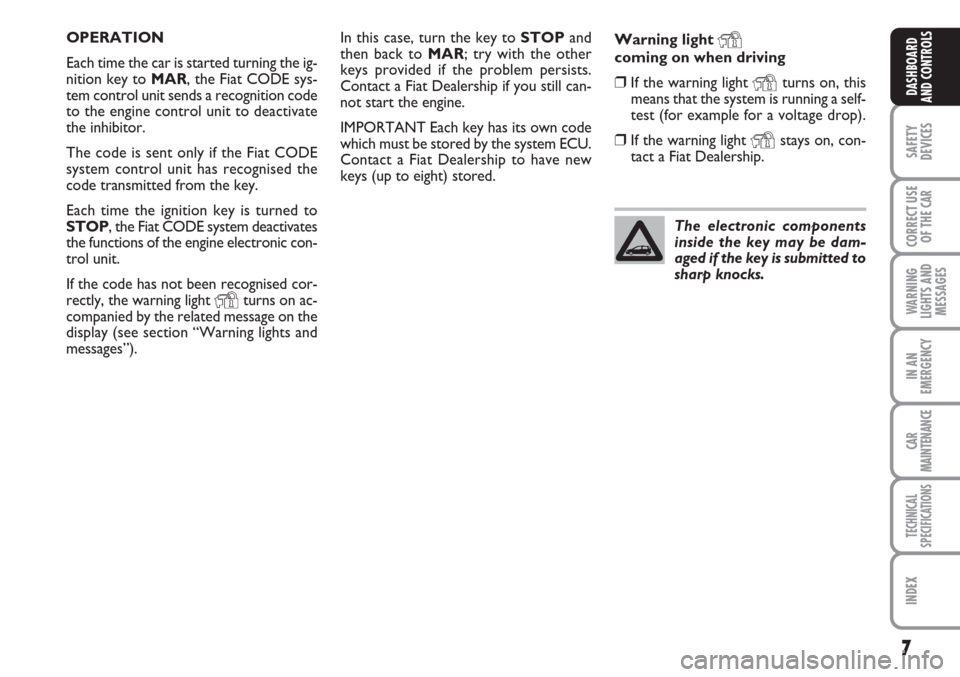 FIAT LINEA 2007 1.G Owners Manual 7
SAFETY
DEVICES
CORRECT USE
OF THE 
CAR
WARNING
LIGHTS AND
MESSAGES
IN AN
EMERGENCY
CAR
MAINTENANCE
TECHNICAL
SPECIFICATIONS
INDEX
DASHBOARD
AND CONTROLS
In this case, turn the key to STOPand
then ba