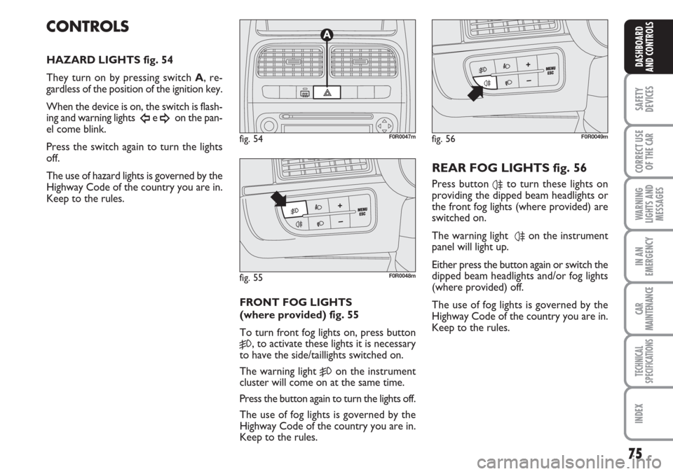 FIAT LINEA 2007 1.G Owners Manual 75
SAFETY
DEVICES
CORRECT USE
OF THE 
CAR
WARNING
LIGHTS AND
MESSAGES
IN AN
EMERGENCY
CAR
MAINTENANCE
TECHNICAL
SPECIFICATIONS
INDEX
DASHBOARD
AND CONTROLS
CONTROLS
HAZARD LIGHTS fig. 54
They turn on 