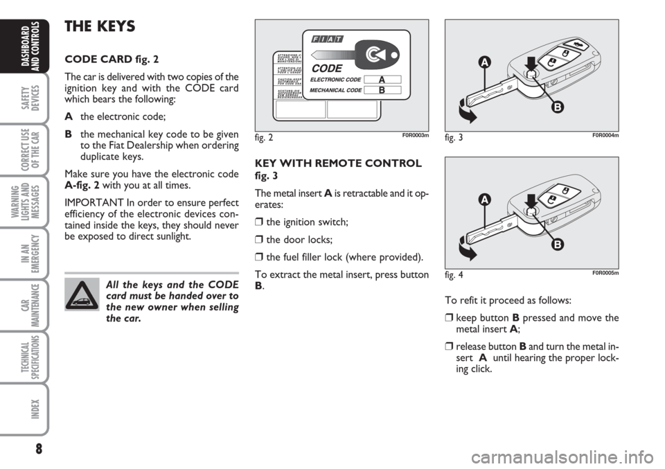 FIAT LINEA 2007 1.G Owners Manual 8
SAFETY
DEVICES
CORRECT USE
OF THE 
CAR
WARNING
LIGHTS AND
MESSAGES
IN AN
EMERGENCY
CAR
MAINTENANCE
TECHNICAL
SPECIFICATIONS
INDEX
DASHBOARD
AND CONTROLS
KEY WITH REMOTE CONTROL
fig. 3
The metal inse