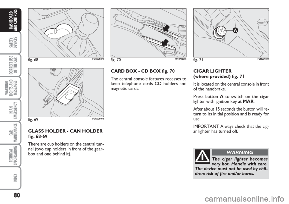 FIAT LINEA 2007 1.G Manual Online 80
SAFETY
DEVICES
CORRECT USE
OF THE
CAR
WARNING
LIGHTS AND
MESSAGES
IN AN
EMERGENCY
CAR
MAINTENANCE
TECHNICAL
SPECIFICATIONS
INDEX
DASHBOARD
AND CONTROLS
CIGAR LIGHTER
(where provided) fig. 71
It i FIAT LINEA 2007 1.G Manual Online 80
SAFETY
DEVICES
CORRECT USE
OF THE
CAR
WARNING
LIGHTS AND
MESSAGES
IN AN
EMERGENCY
CAR
MAINTENANCE
TECHNICAL
SPECIFICATIONS
INDEX
DASHBOARD
AND CONTROLS
CIGAR LIGHTER
(where provided) fig. 71
It i