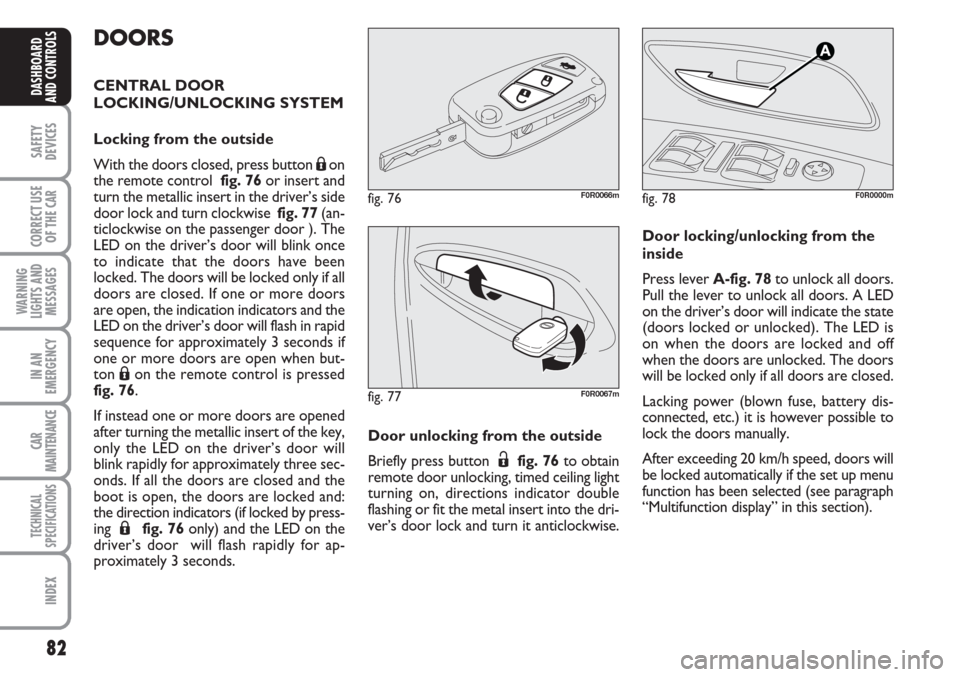 FIAT LINEA 2007 1.G Owners Manual 82
SAFETY
DEVICES
CORRECT USE
OF THE 
CAR
WARNING
LIGHTS AND
MESSAGES
IN AN
EMERGENCY
CAR
MAINTENANCE
TECHNICAL
SPECIFICATIONS
INDEX
DASHBOARD
AND CONTROLS
DOORS
CENTRAL DOOR
LOCKING/UNLOCKING SYSTEM

