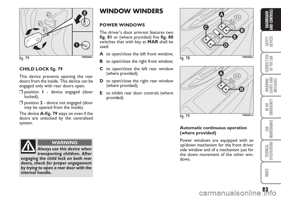 FIAT LINEA 2007 1.G Manual Online 83
SAFETY
DEVICES
CORRECT USE
OF THE
CAR
WARNING
LIGHTS AND
MESSAGES
IN AN
EMERGENCY
CAR
MAINTENANCE
TECHNICAL
SPECIFICATIONS
INDEX
DASHBOARD
AND CONTROLS
CHILD LOCK fig. 79
This device prevents open FIAT LINEA 2007 1.G Manual Online 83
SAFETY
DEVICES
CORRECT USE
OF THE
CAR
WARNING
LIGHTS AND
MESSAGES
IN AN
EMERGENCY
CAR
MAINTENANCE
TECHNICAL
SPECIFICATIONS
INDEX
DASHBOARD
AND CONTROLS
CHILD LOCK fig. 79
This device prevents open