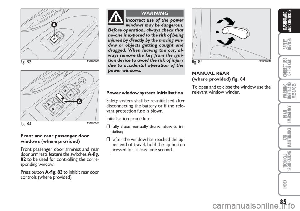 FIAT LINEA 2007 1.G Owners Manual 85
SAFETY
DEVICES
CORRECT USE
OF THE 
CAR
WARNING
LIGHTS AND
MESSAGES
IN AN
EMERGENCY
CAR
MAINTENANCE
TECHNICAL
SPECIFICATIONS
INDEX
DASHBOARD
AND CONTROLS
Power window system initialisation
Safety sy