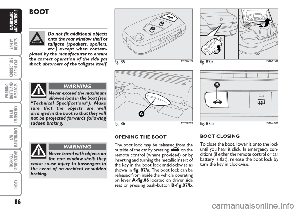 FIAT LINEA 2007 1.G Owners Manual 86
SAFETY
DEVICES
CORRECT USE
OF THE 
CAR
WARNING
LIGHTS AND
MESSAGES
IN AN
EMERGENCY
CAR
MAINTENANCE
TECHNICAL
SPECIFICATIONS
INDEX
DASHBOARD
AND CONTROLS
BOOT
OPENING THE BOOT
The boot lock may be r