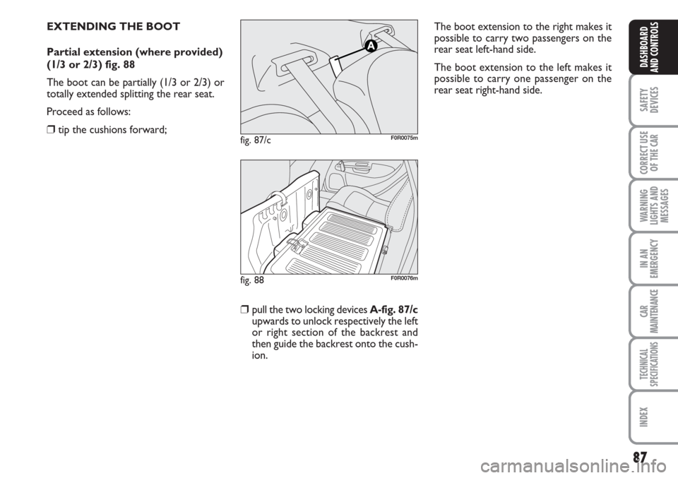 FIAT LINEA 2007 1.G Owners Manual 87
SAFETY
DEVICES
CORRECT USE
OF THE 
CAR
WARNING
LIGHTS AND
MESSAGES
IN AN
EMERGENCY
CAR
MAINTENANCE
TECHNICAL
SPECIFICATIONS
INDEX
DASHBOARD
AND CONTROLS
EXTENDING THE BOOT
Partial extension (where 