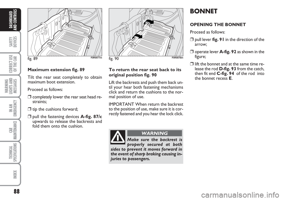 FIAT LINEA 2007 1.G Owners Manual 88
SAFETY
DEVICES
CORRECT USE
OF THE 
CAR
WARNING
LIGHTS AND
MESSAGES
IN AN
EMERGENCY
CAR
MAINTENANCE
TECHNICAL
SPECIFICATIONS
INDEX
DASHBOARD
AND CONTROLS
fig. 90F0R0078m
To return the rear seat back