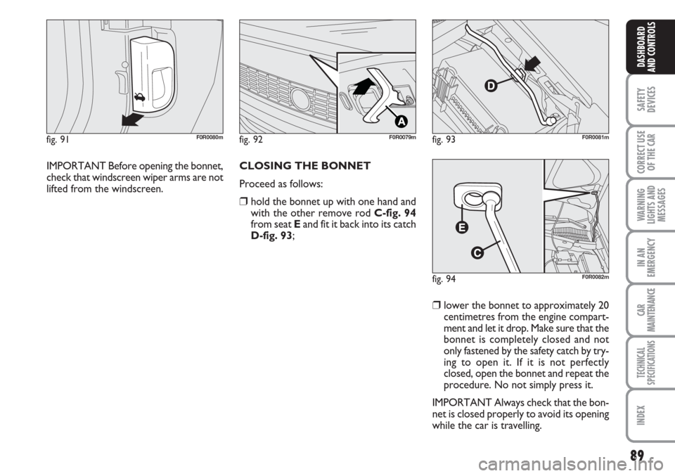 FIAT LINEA 2007 1.G Owners Manual 89
SAFETY
DEVICES
CORRECT USE
OF THE 
CAR
WARNING
LIGHTS AND
MESSAGES
IN AN
EMERGENCY
CAR
MAINTENANCE
TECHNICAL
SPECIFICATIONS
INDEX
DASHBOARD
AND CONTROLS
IMPORTANT Before opening the bonnet,
check t