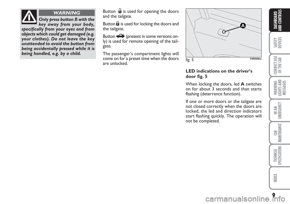 FIAT LINEA 2007 1.G Owners Manual 9
SAFETY
DEVICES
CORRECT USE
OF THE 
CAR
WARNING
LIGHTS AND
MESSAGES
IN AN
EMERGENCY
CAR
MAINTENANCE
TECHNICAL
SPECIFICATIONS
INDEX
DASHBOARD
AND CONTROLS
Button  Ëis used for opening the doors
and t