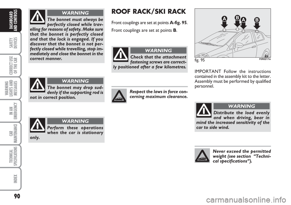 FIAT LINEA 2007 1.G Owners Manual 90
SAFETY
DEVICES
CORRECT USE
OF THE
CAR
WARNING
LIGHTS AND
MESSAGES
IN AN
EMERGENCY
CAR
MAINTENANCE
TECHNICAL
SPECIFICATIONS
INDEX
DASHBOARD
AND CONTROLS
The bonnet must always be
perfectly closed w FIAT LINEA 2007 1.G Owners Manual 90
SAFETY
DEVICES
CORRECT USE
OF THE
CAR
WARNING
LIGHTS AND
MESSAGES
IN AN
EMERGENCY
CAR
MAINTENANCE
TECHNICAL
SPECIFICATIONS
INDEX
DASHBOARD
AND CONTROLS
The bonnet must always be
perfectly closed w