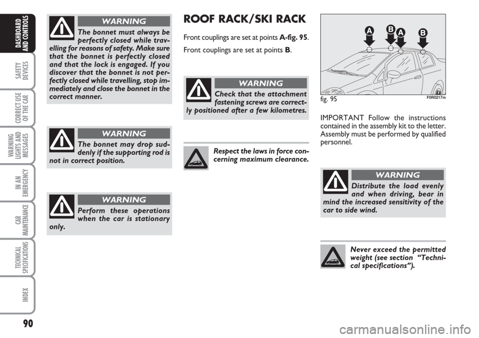 FIAT LINEA 2007 1.G Owners Manual 90
SAFETY
DEVICES
CORRECT USE
OF THE 
CAR
WARNING
LIGHTS AND
MESSAGES
IN AN
EMERGENCY
CAR
MAINTENANCE
TECHNICAL
SPECIFICATIONS
INDEX
DASHBOARD
AND CONTROLS
The bonnet must always be
perfectly closed w