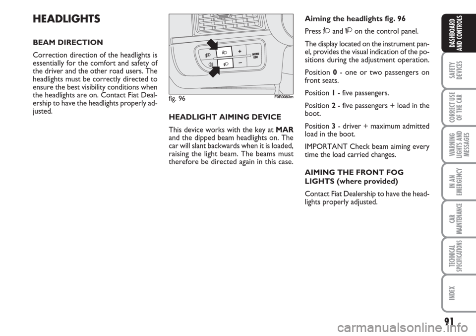 FIAT LINEA 2007 1.G Owners Manual 91
SAFETY
DEVICES
CORRECT USE
OF THE 
CAR
WARNING
LIGHTS AND
MESSAGES
IN AN
EMERGENCY
CAR
MAINTENANCE
TECHNICAL
SPECIFICATIONS
INDEX
DASHBOARD
AND CONTROLS
HEADLIGHTS
BEAM DIRECTION
Correction directi
