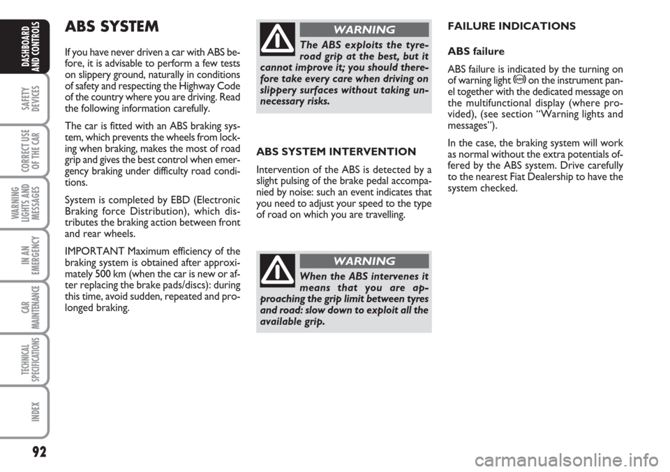 FIAT LINEA 2007 1.G Owners Manual 92
SAFETY
DEVICES
CORRECT USE
OF THE 
CAR
WARNING
LIGHTS AND
MESSAGES
IN AN
EMERGENCY
CAR
MAINTENANCE
TECHNICAL
SPECIFICATIONS
INDEX
DASHBOARD
AND CONTROLS
ABS SYSTEM
If you have never driven a car wi