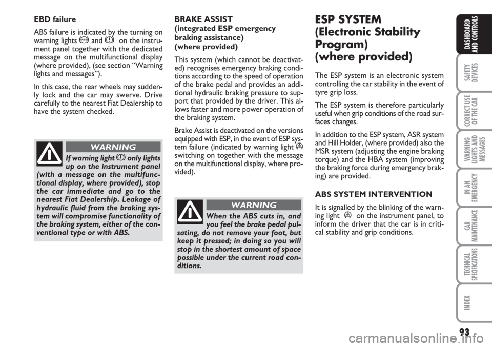 FIAT LINEA 2007 1.G Owners Manual 93
SAFETY
DEVICES
CORRECT USE
OF THE 
CAR
WARNING
LIGHTS AND
MESSAGES
IN AN
EMERGENCY
CAR
MAINTENANCE
TECHNICAL
SPECIFICATIONS
INDEX
DASHBOARD
AND CONTROLS
BRAKE ASSIST 
(integrated ESP emergency
brak