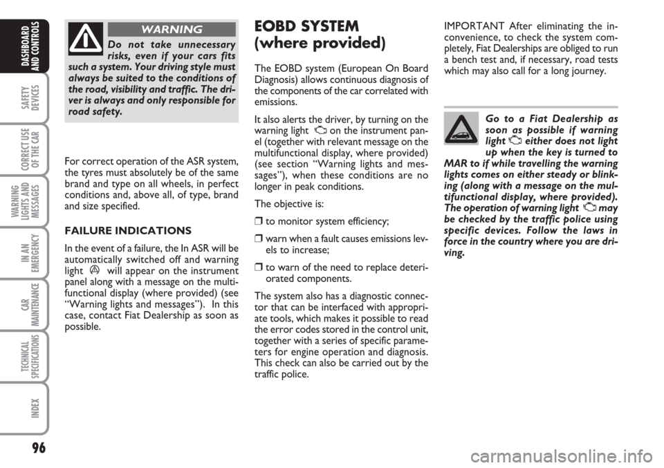 FIAT LINEA 2007 1.G Owners Manual 96
SAFETY
DEVICES
CORRECT USE
OF THE 
CAR
WARNING
LIGHTS AND
MESSAGES
IN AN
EMERGENCY
CAR
MAINTENANCE
TECHNICAL
SPECIFICATIONS
INDEX
DASHBOARD
AND CONTROLS
Do not take unnecessary
risks, even if your 