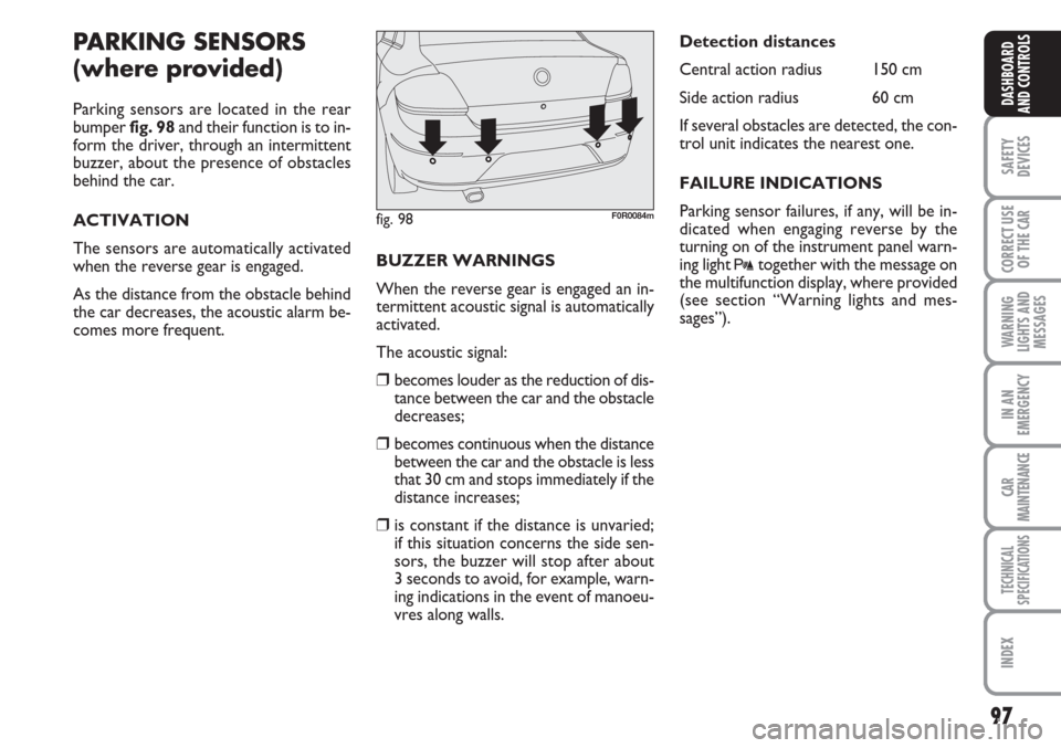 FIAT LINEA 2007 1.G Owners Manual 97
SAFETY
DEVICES
CORRECT USE
OF THE 
CAR
WARNING
LIGHTS AND
MESSAGES
IN AN
EMERGENCY
CAR
MAINTENANCE
TECHNICAL
SPECIFICATIONS
INDEX
DASHBOARD
AND CONTROLS
PARKING SENSORS 
(where provided)
Parking se