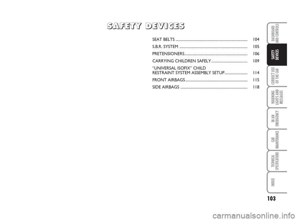 FIAT LINEA 2008 1.G Owners Manual 103
CORRECT USE
OF THE 
CAR
WARNING
LIGHTS AND
MESSAGES
IN AN
EMERGENCY
CAR
MAINTENANCE
TECHNICAL
SPECIFICATIONS
INDEX
DASHBOARD
AND CONTROLS
SAFETY
DEVICES
SEAT BELTS ................................