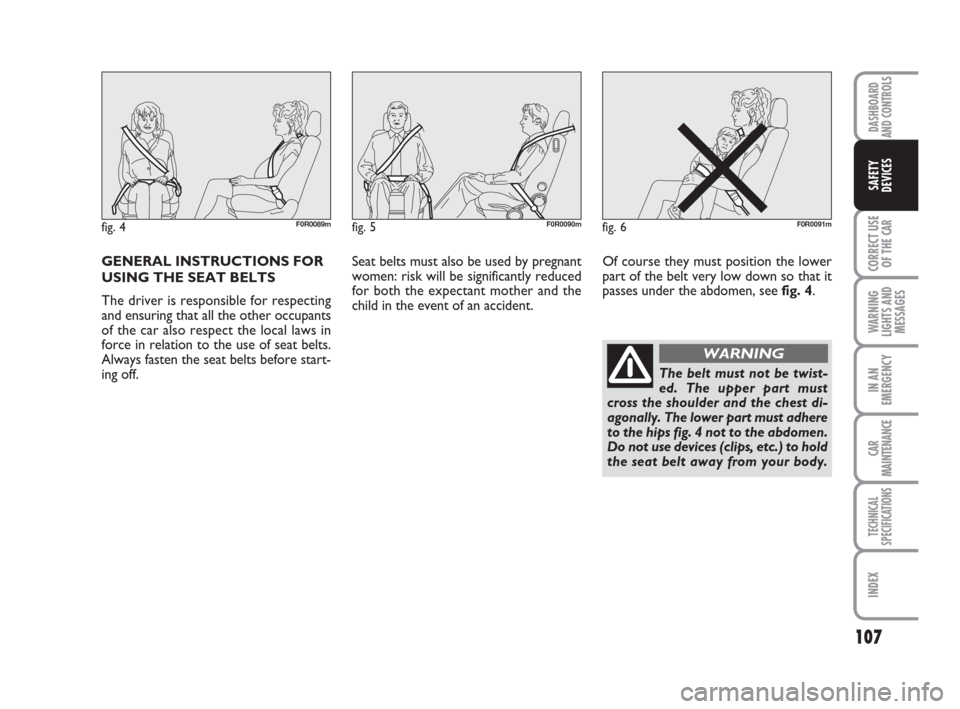 FIAT LINEA 2008 1.G Owners Manual 107
CORRECT USE
OF THE 
CAR
WARNING
LIGHTS AND
MESSAGES
IN AN
EMERGENCY
CAR
MAINTENANCE
TECHNICAL
SPECIFICATIONS
INDEX
DASHBOARD
AND CONTROLS
SAFETY
DEVICES
GENERAL INSTRUCTIONS FOR
USING THE SEAT BEL