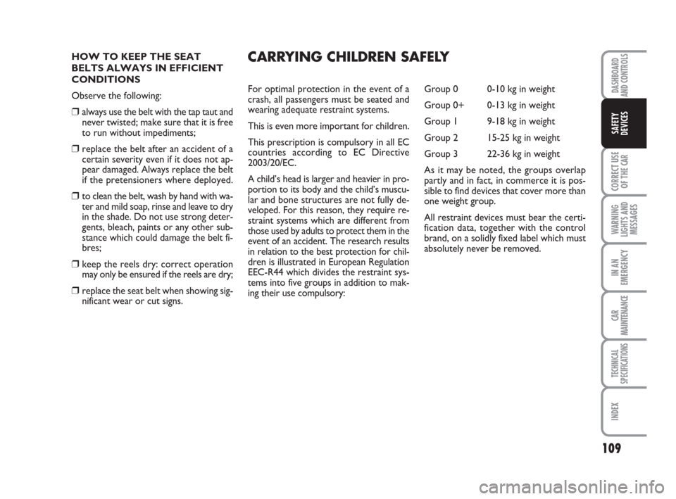 FIAT LINEA 2008 1.G Owners Manual 109
CORRECT USE
OF THE 
CAR
WARNING
LIGHTS AND
MESSAGES
IN AN
EMERGENCY
CAR
MAINTENANCE
TECHNICAL
SPECIFICATIONS
INDEX
DASHBOARD
AND CONTROLS
SAFETY
DEVICES
HOW TO KEEP THE SEAT
BELTS ALWAYS IN EFFICI