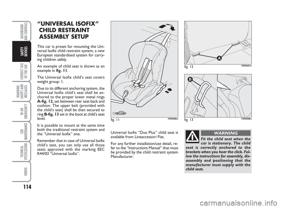 FIAT LINEA 2008 1.G Owners Manual 114
CORRECT USE
OF THE 
CAR
WARNING
LIGHTS AND
MESSAGES
IN AN
EMERGENCY
CAR
MAINTENANCE
TECHNICAL
SPECIFICATIONS
IINDEX
DASHBOARD
AND CONTROLS
SAFETY
DEVICES
“UNIVERSAL ISOFIX”
CHILD RESTRAINT
ASS