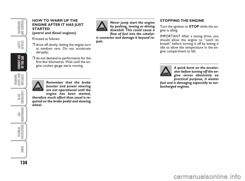 FIAT LINEA 2008 1.G Owners Manual 124
WARNING
LIGHTS AND
MESSAGES
IN AN
EMERGENCY
CAR
MAINTENANCE
TECHNICAL
SPECIFICATIONS
INDEX
DASHBOARD
AND CONTROLS
SAFETY
DEVICES
CORRECT USE 
OF THE CAR
STOPPING THE ENGINE
Turn the ignition to ST