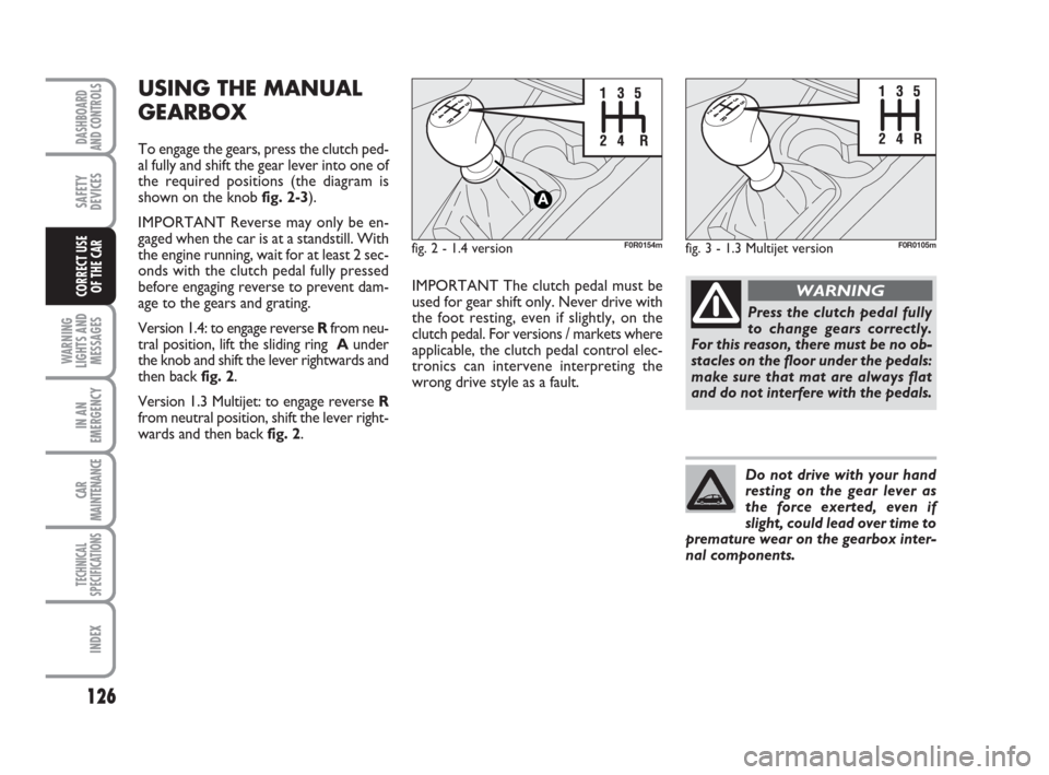 FIAT LINEA 2008 1.G Owners Manual 126
WARNING
LIGHTS AND
MESSAGES
IN AN
EMERGENCY
CAR
MAINTENANCE
TECHNICAL
SPECIFICATIONS
INDEX
DASHBOARD
AND CONTROLS
SAFETY
DEVICES
CORRECT USE 
OF THE CAR
USING THE MANUAL
GEARBOX
To engage the gear