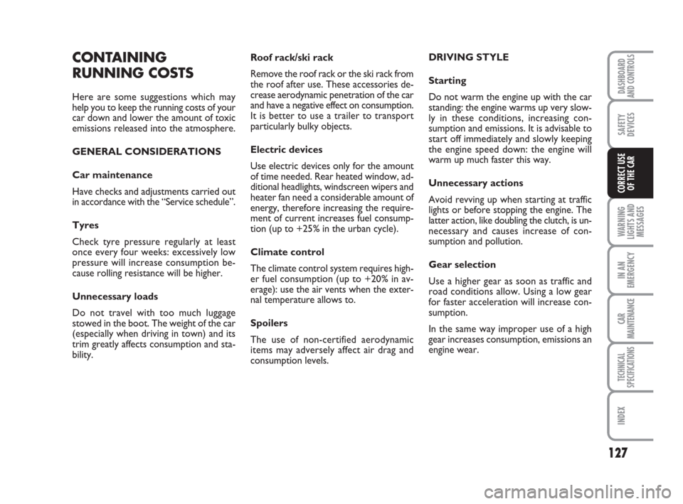 FIAT LINEA 2008 1.G Owners Manual 127
WARNING
LIGHTS AND
MESSAGES
IN AN
EMERGENCY
CAR
MAINTENANCE
TECHNICAL
SPECIFICATIONS
INDEX
DASHBOARD
AND CONTROLS
SAFETY
DEVICES
CORRECT USE 
OF THE CAR
Roof rack/ski rack
Remove the roof rack or 