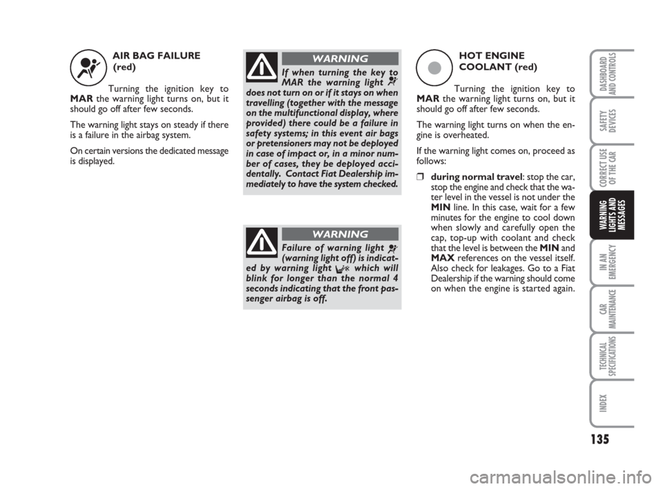 FIAT LINEA 2008 1.G Owners Manual 135
IN AN
EMERGENCY
CAR
MAINTENANCE
TECHNICAL
SPECIFICATIONS
INDEX
DASHBOARD
AND CONTROLS
SAFETY
DEVICES
CORRECT USE
OF THE 
CAR
WARNING
LIGHTS AND
MESSAGES
AIR BAG FAILURE 
(red)
Turning the ignition