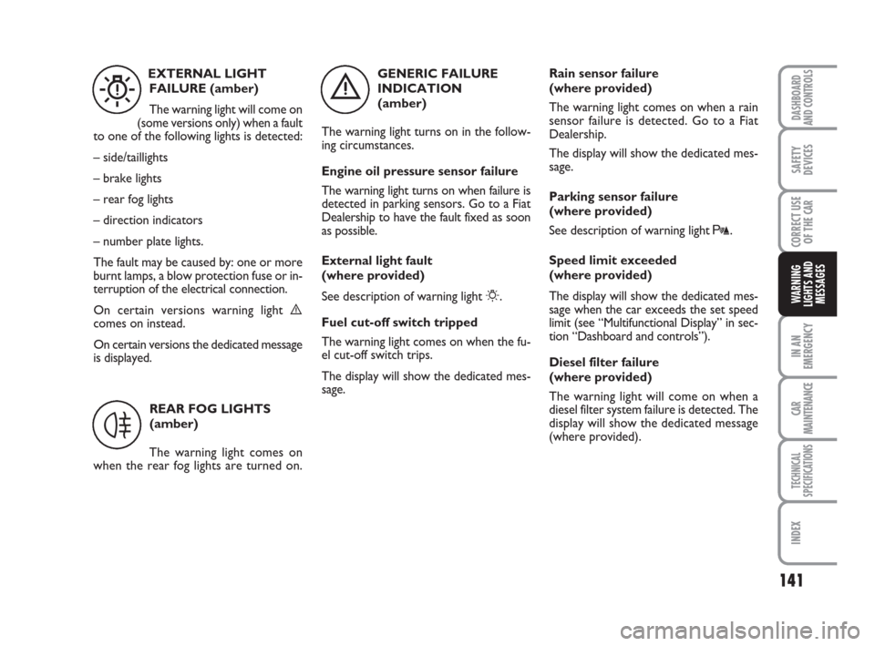 FIAT LINEA 2008 1.G Owners Manual 141
IN AN
EMERGENCY
CAR
MAINTENANCE
TECHNICAL
SPECIFICATIONS
INDEX
DASHBOARD
AND CONTROLS
SAFETY
DEVICES
CORRECT USE
OF THE 
CAR
WARNING
LIGHTS AND
MESSAGES
GENERIC FAILURE
INDICATION 
(amber)
The war