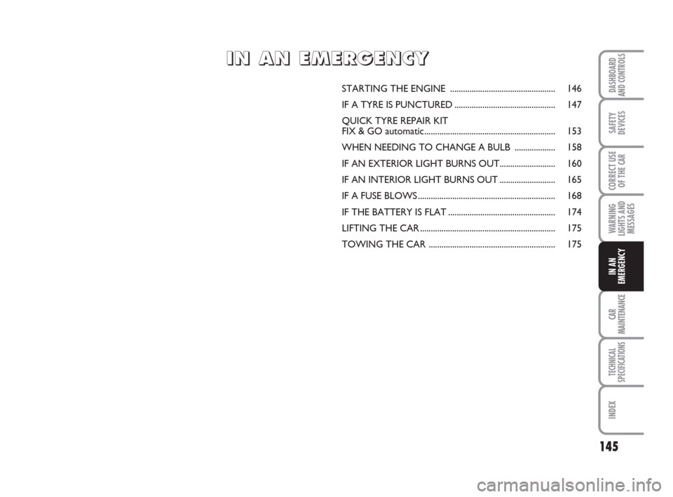 FIAT LINEA 2008 1.G Owners Manual 145
WARNING
LIGHTS AND
MESSAGES
CAR
MAINTENANCE
TECHNICAL
SPECIFICATIONS
INDEX
DASHBOARD
AND CONTROLS
SAFETY
DEVICES
CORRECT USE
OF THE 
CAR
IN AN
EMERGENCY
STARTING THE ENGINE .......................