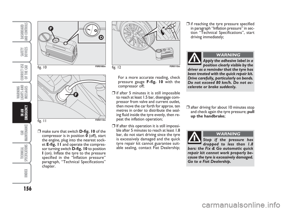 FIAT LINEA 2008 1.G Owners Manual 156
WARNING
LIGHTS AND
MESSAGES
CAR
MAINTENANCE
TECHNICAL
SPECIFICATIONS
IINDEX
DASHBOARD
AND CONTROLS
SAFETY
DEVICES
CORRECT USE
OF THE 
CAR
IN AN
EMERGENCY
❒make sure that switch D-fig. 10of the
c