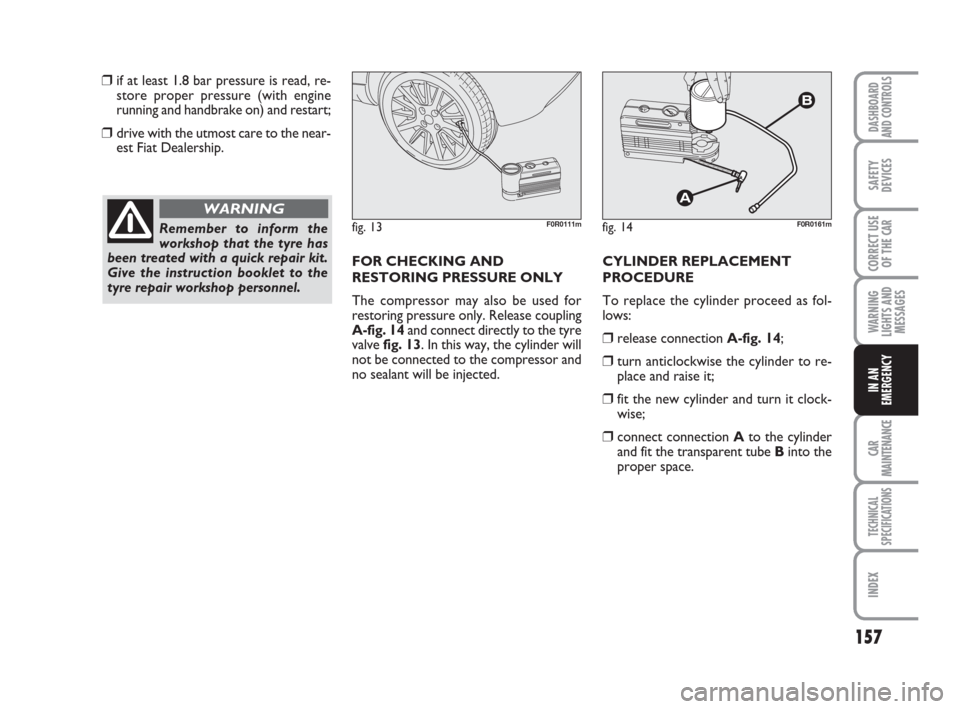 FIAT LINEA 2008 1.G Owners Manual 157
WARNING
LIGHTS AND
MESSAGES
CAR
MAINTENANCE
TECHNICAL
SPECIFICATIONS
INDEX
DASHBOARD
AND CONTROLS
SAFETY
DEVICES
CORRECT USE
OF THE 
CAR
IN AN
EMERGENCY
❒if at least 1.8 bar pressure is read, re