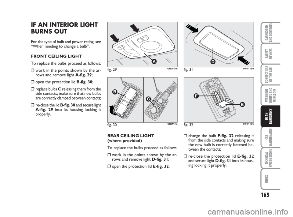 FIAT LINEA 2008 1.G Owners Manual 165
WARNING
LIGHTS AND
MESSAGES
CAR
MAINTENANCE
TECHNICAL
SPECIFICATIONS
INDEX
DASHBOARD
AND CONTROLS
SAFETY
DEVICES
CORRECT USE
OF THE 
CAR
IN AN
EMERGENCY
IF AN INTERIOR LIGHT
BURNS OUT
For the type