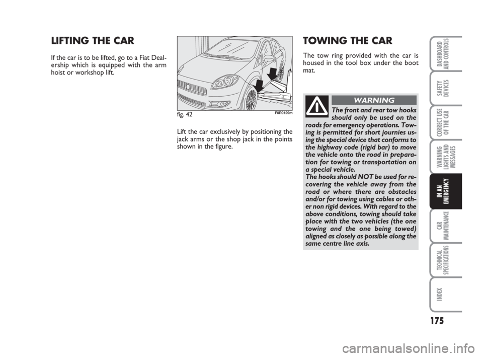 FIAT LINEA 2008 1.G Owners Manual 175
WARNING
LIGHTS AND
MESSAGES
CAR
MAINTENANCE
TECHNICAL
SPECIFICATIONS
INDEX
DASHBOARD
AND CONTROLS
SAFETY
DEVICES
CORRECT USE
OF THE 
CAR
IN AN
EMERGENCY
fig. 42F0R0129m
LIFTING THE CAR
If the car 