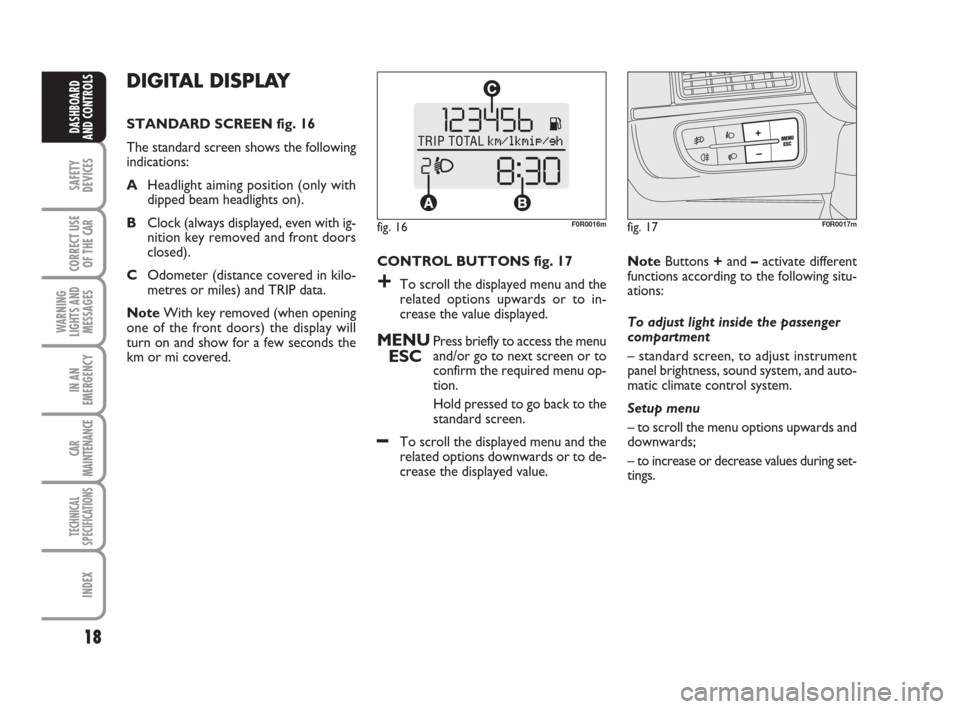 FIAT LINEA 2008 1.G Owners Manual 18
SAFETY
DEVICES
CORRECT USE
OF THE 
CAR
WARNING
LIGHTS AND
MESSAGES
IN AN
EMERGENCY
CAR
MAINTENANCE
TECHNICAL
SPECIFICATIONS
INDEX
DASHBOARD
AND CONTROLS
DIGITAL DISPLAY
STANDARD SCREEN fig. 16
The 