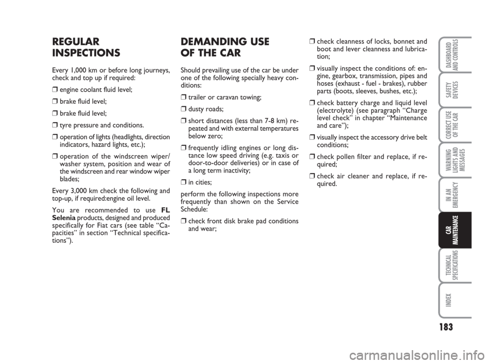 FIAT LINEA 2008 1.G Owners Manual 183
WARNING
LIGHTS AND
MESSAGES
TECHNICAL
SPECIFICATIONS
INDEX
DASHBOARD
AND CONTROLS
SAFETY
DEVICES
CORRECT USE
OF THE CAR
IN AN
EMERGENCY
CAR
MAINTENANCE
DEMANDING USE 
OF THE CAR
Should prevailing 