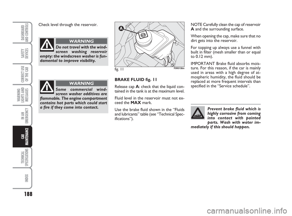 FIAT LINEA 2008 1.G Owners Manual 188
WARNING
LIGHTS AND
MESSAGES
TECHNICAL
SPECIFICATIONS
INDEX
DASHBOARD
AND CONTROLS
SAFETY
DEVICES
CORRECT USE
OF THE CAR
IN AN
EMERGENCY
CAR
MAINTENANCE
NOTE Carefully clean the cap of reservoir
Aa