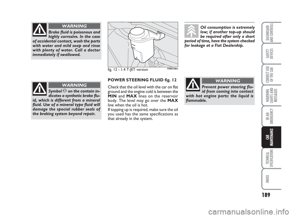 FIAT LINEA 2008 1.G Owners Manual 189
WARNING
LIGHTS AND
MESSAGES
TECHNICAL
SPECIFICATIONS
INDEX
DASHBOARD
AND CONTROLS
SAFETY
DEVICES
CORRECT USE
OF THE CAR
IN AN
EMERGENCY
CAR
MAINTENANCE
Brake fluid is poisonous and
highly corrosiv