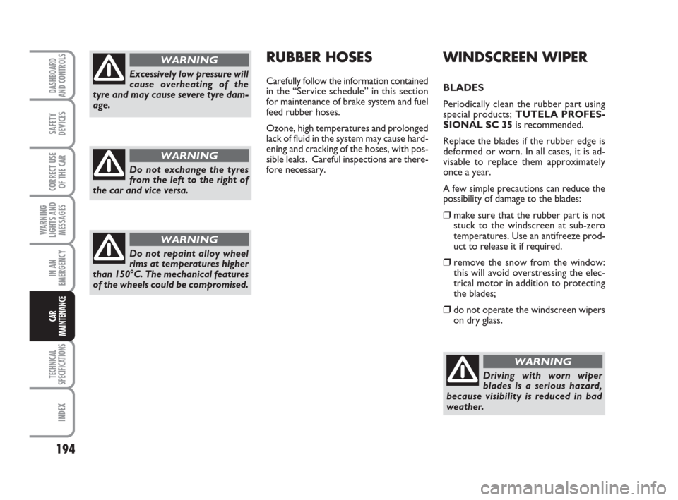 FIAT LINEA 2008 1.G Owners Manual 194
WARNING
LIGHTS AND
MESSAGES
TECHNICAL
SPECIFICATIONS
INDEX
DASHBOARD
AND CONTROLS
SAFETY
DEVICES
CORRECT USE
OF THE CAR
IN AN
EMERGENCY
CAR
MAINTENANCE
WINDSCREEN WIPER 
BLADES
Periodically clean 