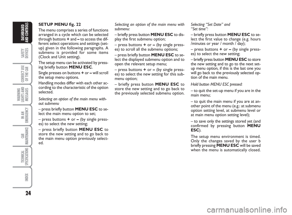 FIAT LINEA 2008 1.G Owners Manual 24
SAFETY
DEVICES
CORRECT USE
OF THE 
CAR
WARNING
LIGHTS AND
MESSAGES
IN AN
EMERGENCY
CAR
MAINTENANCE
TECHNICAL
SPECIFICATIONS
INDEX
DASHBOARD
AND CONTROLS
SETUP MENU fig. 22
The menu comprises a seri