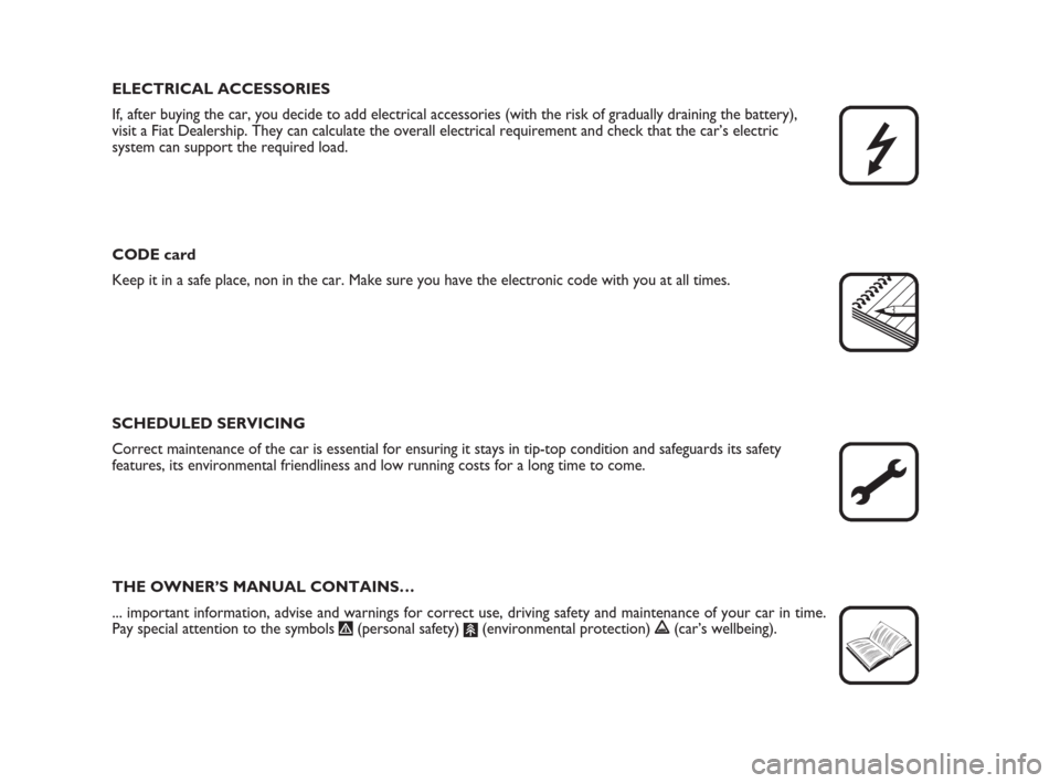 FIAT LINEA 2008 1.G Owners Manual ELECTRICAL ACCESSORIES
If, after buying the car, you decide to add electrical accessories (with the risk of gradually draining the battery), 
visit a Fiat Dealership. They can calculate the overall el