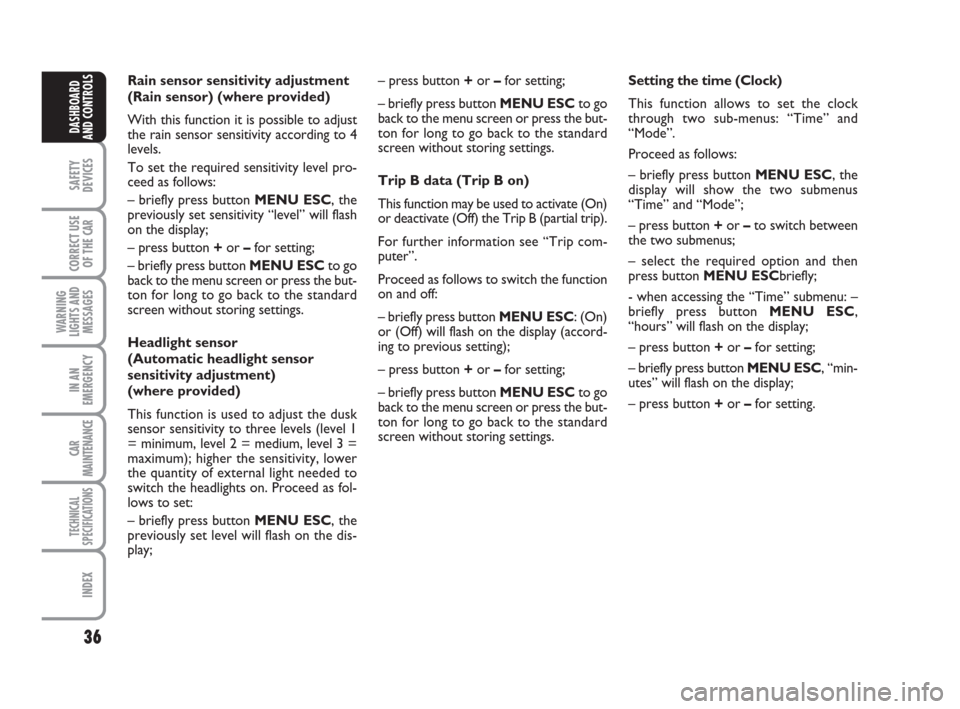 FIAT LINEA 2008 1.G Owners Manual 36
SAFETY
DEVICES
CORRECT USE
OF THE 
CAR
WARNING
LIGHTS AND
MESSAGES
IN AN
EMERGENCY
CAR
MAINTENANCE
TECHNICAL
SPECIFICATIONS
INDEX
DASHBOARD
AND CONTROLS
Rain sensor sensitivity adjustment
(Rain sen