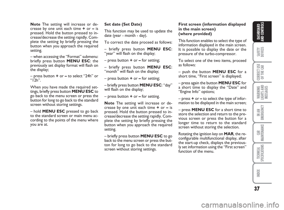 FIAT LINEA 2008 1.G Owners Manual 37
SAFETY
DEVICES
CORRECT USE
OF THE 
CAR
WARNING
LIGHTS AND
MESSAGES
IN AN
EMERGENCY
CAR
MAINTENANCE
TECHNICAL
SPECIFICATIONS
INDEX
DASHBOARD
AND CONTROLS
Note The setting will increase or de-
crease