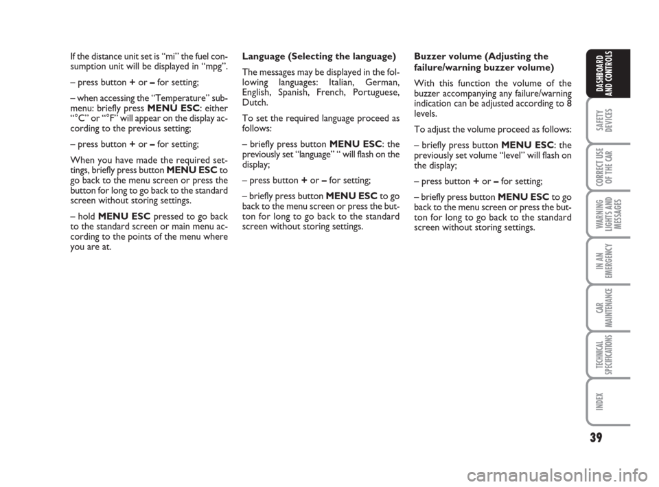 FIAT LINEA 2008 1.G Owners Guide 39
SAFETY
DEVICES
CORRECT USE
OF THE 
CAR
WARNING
LIGHTS AND
MESSAGES
IN AN
EMERGENCY
CAR
MAINTENANCE
TECHNICAL
SPECIFICATIONS
INDEX
DASHBOARD
AND CONTROLS
If the distance unit set is “mi” the fue