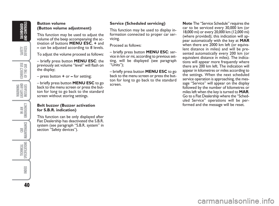FIAT LINEA 2008 1.G Service Manual 40
SAFETY
DEVICES
CORRECT USE
OF THE 
CAR
WARNING
LIGHTS AND
MESSAGES
IN AN
EMERGENCY
CAR
MAINTENANCE
TECHNICAL
SPECIFICATIONS
INDEX
DASHBOARD
AND CONTROLS
Button volume
(Button volume adjustment) 
Th